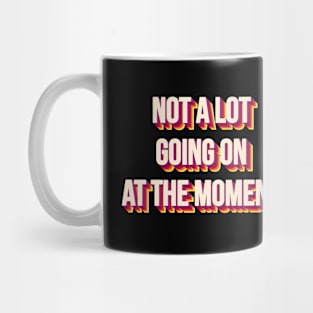 NOT A LOT GOING ON AT THE MOMENT Mug